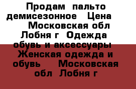 Продам  пальто демисезонное › Цена ­ 800 - Московская обл., Лобня г. Одежда, обувь и аксессуары » Женская одежда и обувь   . Московская обл.,Лобня г.